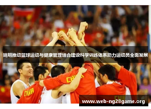 姚明推动篮球运动与健康管理结合建设科学训练体系助力运动员全面发展