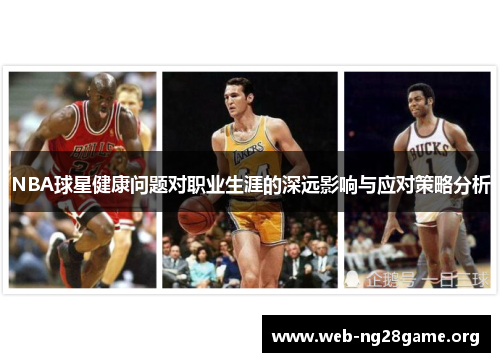 NBA球星健康问题对职业生涯的深远影响与应对策略分析