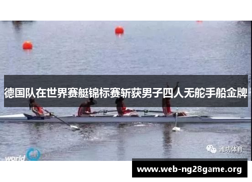 德国队在世界赛艇锦标赛斩获男子四人无舵手船金牌