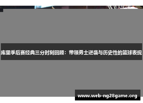 库里季后赛经典三分时刻回顾：带领勇士逆袭与历史性的篮球表现