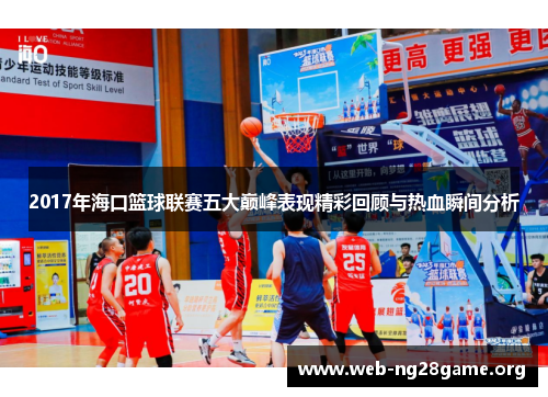 2017年海口篮球联赛五大巅峰表现精彩回顾与热血瞬间分析