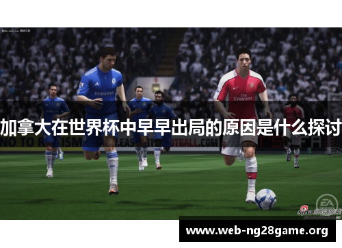 加拿大在世界杯中早早出局的原因是什么探讨