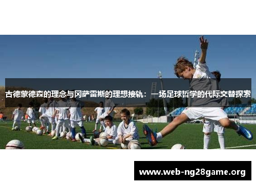 古德蒙德森的理念与冈萨雷斯的理想接轨：一场足球哲学的代际交替探索