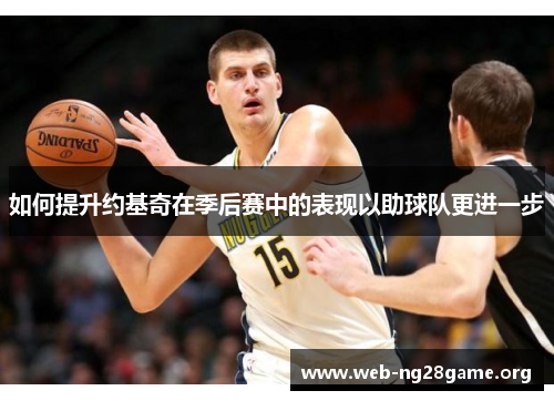 如何提升约基奇在季后赛中的表现以助球队更进一步