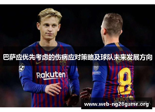 巴萨应优先考虑的伤病应对策略及球队未来发展方向