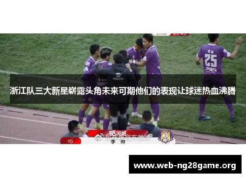 浙江队三大新星崭露头角未来可期他们的表现让球迷热血沸腾