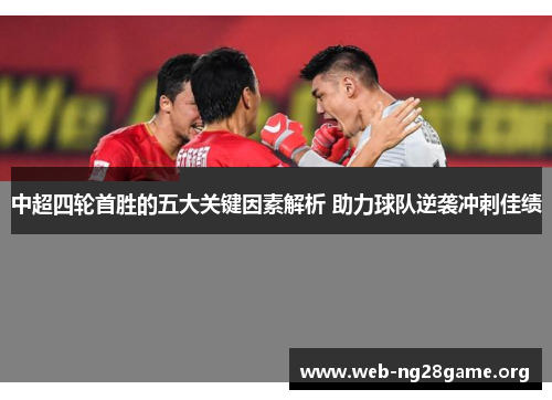 中超四轮首胜的五大关键因素解析 助力球队逆袭冲刺佳绩