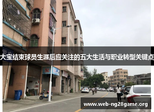 大宝结束球员生涯后应关注的五大生活与职业转型关键点