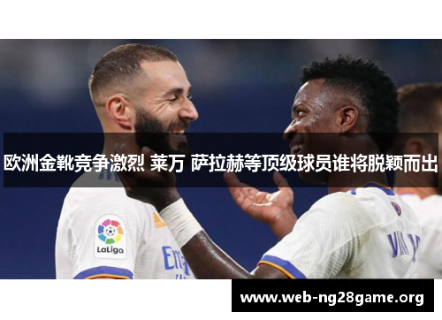 欧洲金靴竞争激烈 莱万 萨拉赫等顶级球员谁将脱颖而出
