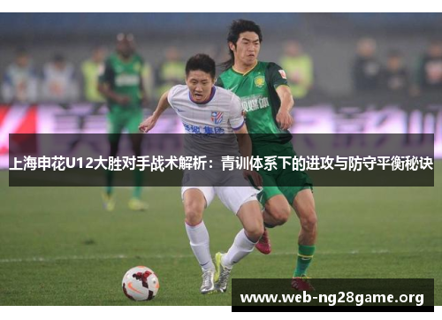 上海申花U12大胜对手战术解析：青训体系下的进攻与防守平衡秘诀