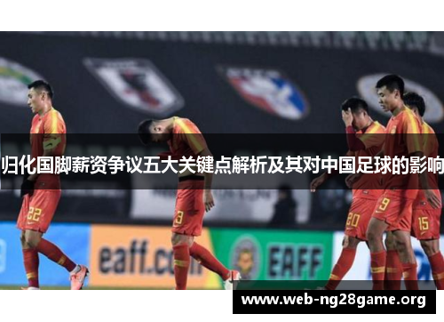 归化国脚薪资争议五大关键点解析及其对中国足球的影响