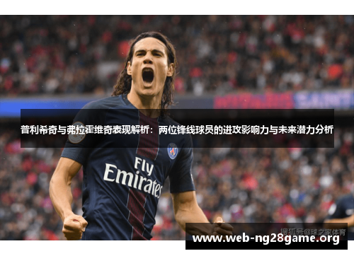 普利希奇与弗拉霍维奇表现解析：两位锋线球员的进攻影响力与未来潜力分析