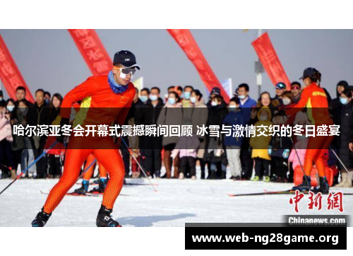 哈尔滨亚冬会开幕式震撼瞬间回顾 冰雪与激情交织的冬日盛宴