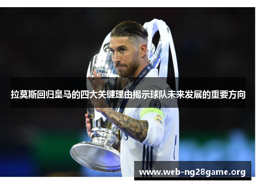 拉莫斯回归皇马的四大关键理由揭示球队未来发展的重要方向