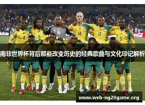 南非世界杯背后那些改变历史的经典歌曲与文化印记解析