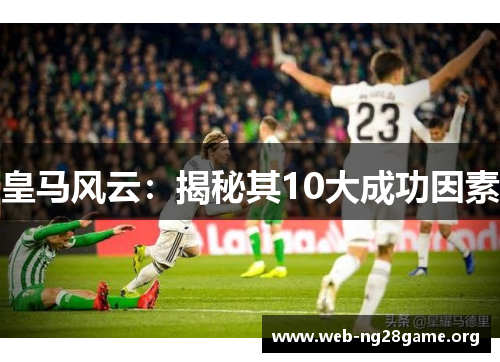 皇马风云：揭秘其10大成功因素