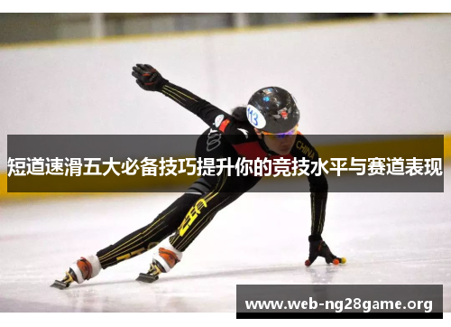 短道速滑五大必备技巧提升你的竞技水平与赛道表现 短道速滑五大必备技巧提升你的竞技水平与赛道表现