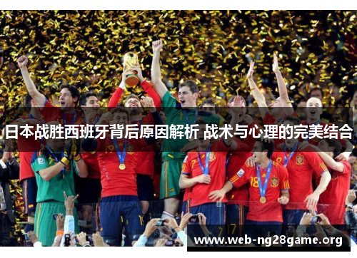 日本战胜西班牙背后原因解析 战术与心理的完美结合 日本战胜西班牙背后原因解析 战术与心理的完美结合