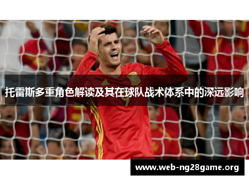 托雷斯多重角色解读及其在球队战术体系中的深远影响