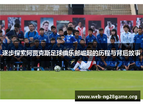 逐步探索阿贾克斯足球俱乐部崛起的历程与背后故事 逐步探索阿贾克斯足球俱乐部崛起的历程与背后故事