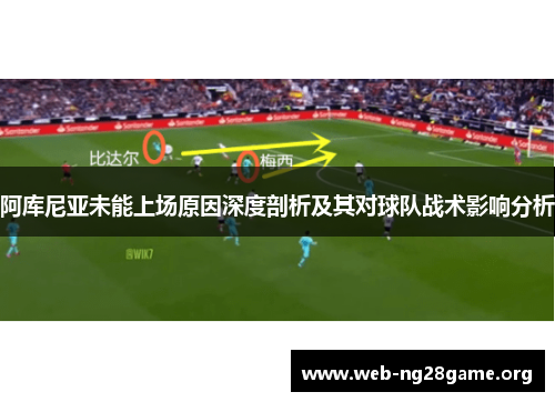 阿库尼亚未能上场原因深度剖析及其对球队战术影响分析 阿库尼亚未能上场原因深度剖析及其对球队战术影响分析
