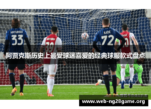 阿贾克斯历史上最受球迷喜爱的经典球服款式盘点