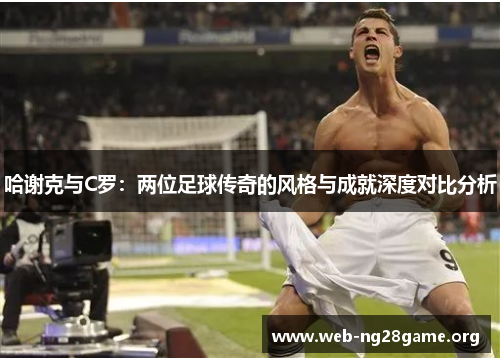 哈谢克与C罗：两位足球传奇的风格与成就深度对比分析