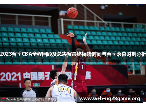 2023赛季CBA全程回顾及总决赛最终揭晓时间与赛季落幕时刻分析