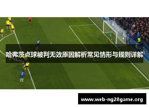 哈弗茨点球被判无效原因解析常见情形与规则详解