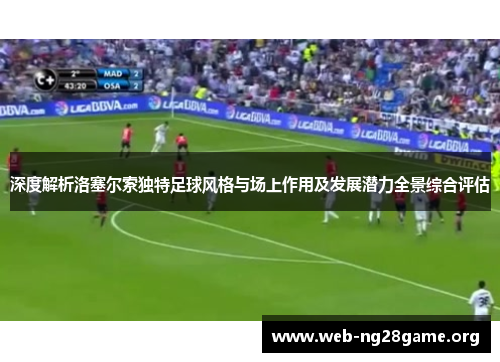 深度解析洛塞尔索独特足球风格与场上作用及发展潜力全景综合评估