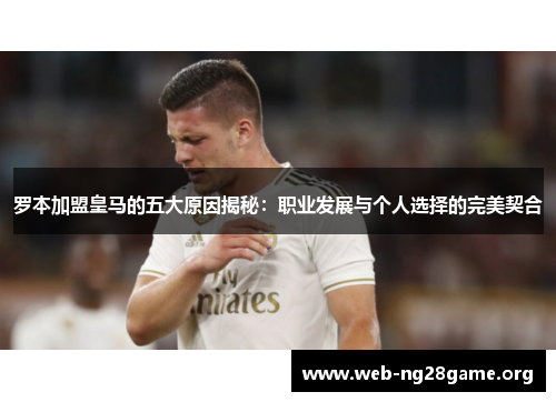 罗本加盟皇马的五大原因揭秘：职业发展与个人选择的完美契合