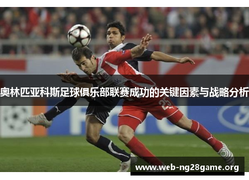 奥林匹亚科斯足球俱乐部联赛成功的关键因素与战略分析 奥林匹亚科斯足球俱乐部联赛成功的关键因素与战略分析