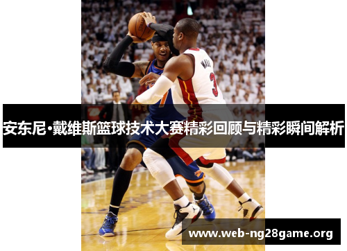 安东尼·戴维斯篮球技术大赛精彩回顾与精彩瞬间解析