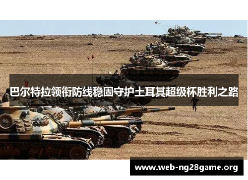 巴尔特拉领衔防线稳固守护土耳其超级杯胜利之路