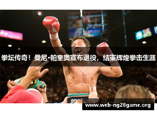 拳坛传奇!曼尼·帕奎奥宣布退役,结束辉煌拳击生涯 拳坛传奇!曼尼·帕奎奥宣布退役,结束辉煌拳击生涯