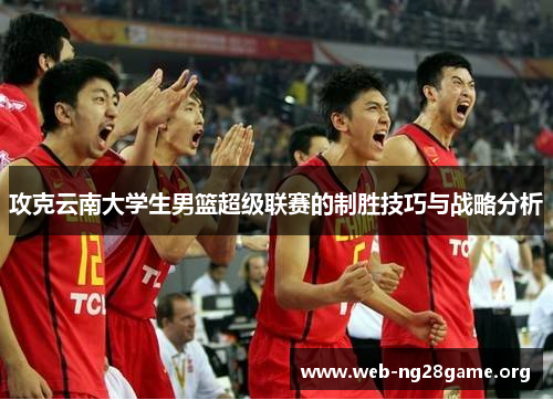 攻克云南大学生男篮超级联赛的制胜技巧与战略分析